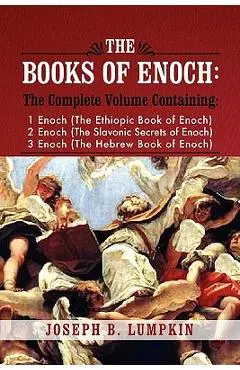 The Books of Enoch: A Complete Volume Containing 1 Enoch (the Ethiopic Book of Enoch), 2 Enoch (the Slavonic Secrets of Enoch), and 3 Enoc - Joseph B. Lumpkin