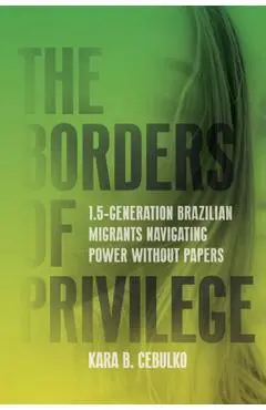 The Borders of Privilege: 1.5-Generation Brazilian Migrants Navigating Power Without Papers - Kara Cebulko