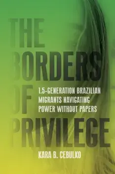 The Borders of Privilege. 1.5-Generation Brazilian Migrants Navigating Power Without Papers, New ed, Paperback/Kara Cebulko