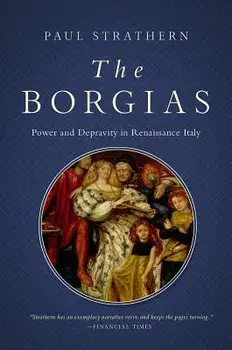 The Borgias: Power and Depravity in Renaissance Italy, Hardcover/Paul Strathern