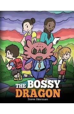 The Bossy Dragon: Stop Your Dragon from Being Bossy. A Story about Compromise, Friendship and Problem Solving - Steve Herman