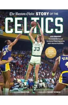 The Boston Globe Story of the Celtics: 1946-Present: The Inside Stories and Acclaimed Reporting on the Nba's Banner Franchise - The Boston Globe