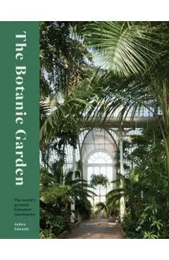The Botanic Garden: The World's Greatest Botanical Sanctuaries - Ambra Edwards