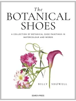 The Botanical Shoes. A Collection of Botanical Shoe Paintings in Watercolour and Words, Hardback/Billy Showell