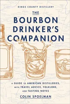 The Bourbon Drinker's Companion. A Guide to American Distilleries, with Travel Advice, Folklore, and Tasting Notes, Hardback/Colin Spoelman