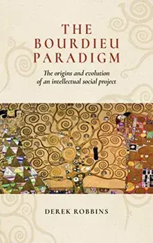 The Bourdieu Paradigm: The Origins and Evolution of an Intellectual Social Project, Paperback/Derek Robbins