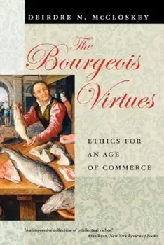 The Bourgeois Virtues: Ethics for an Age of Commerce, Paperback/Deirdre N. McCloskey
