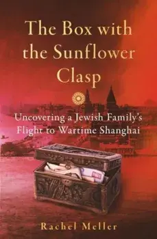 The Box with the Sunflower Clasp. Uncovering a Jewish Family's Flight to Wartime Shanghai, Hardback/***