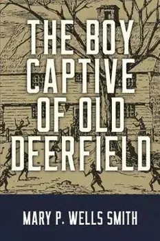 The Boy Captive of Old Deerfield/Mary P. Wells Smith