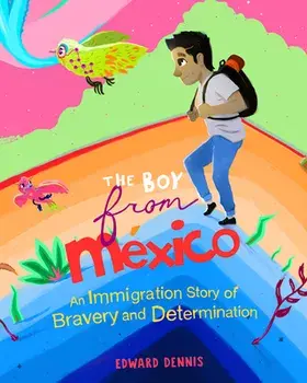 The Boy from Mexico: An Immigration Story of Bravery and Determination (Ages 5-8), Paperback/Edward Dennis