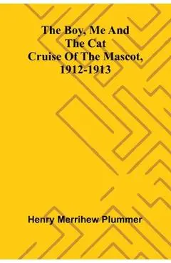 The Boy, Me And The Cat: Cruise Of The Mascot, 1912-1913 - Henry Merrihew Plummer