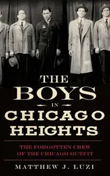 The Boys in Chicago Heights: The Forgotten Crew of the Chicago Outfit, Hardcover/Matthew J. Luzi