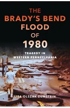 The Brady's Bend Flood of 1980: Tragedy in Western Pennsylvania - Lisa Olszak Zumstein