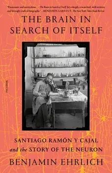 The Brain in Search of Itself: Santiago Ramón Y Cajal and the Story of the Neuron, Paperback/Benjamin Ehrlich