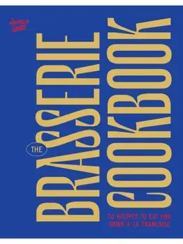 The Brasserie Cookbook. 70 Recipes to Drink and Eat A La Francaise, Hardback/Nouvelle Garde