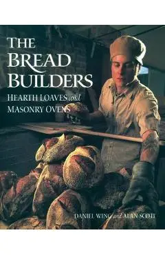 The Bread Builders: Hearth Loaves and Masonry Ovens - Alan Scott