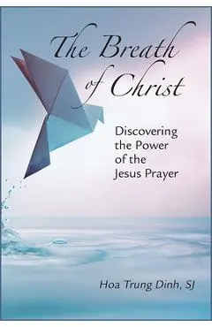 The Breath of Christ: Discovering the Power of the Jesus Prayer - Hoa Trung Dinh