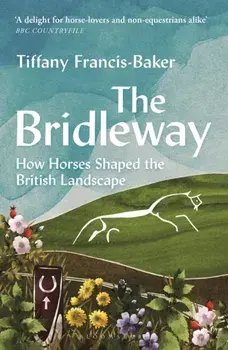 The Bridleway. How Horses Shaped the British Landscape – WINNER OF THE ELWYN HARTLEY-EDWARDS AWARD, Paperback/Tiffany Francis-Baker