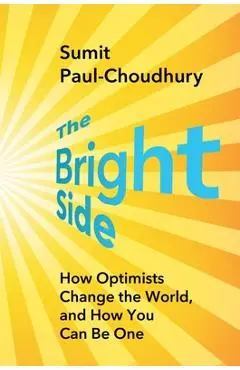 The Bright Side: How Optimists Change the World, and How You Can Be One - Sumit Paul-choudhury