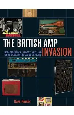 The British Amp Invasion: How Marshall, Hiwatt, Vox and More Changed the Sound of Music - Dave Hunter