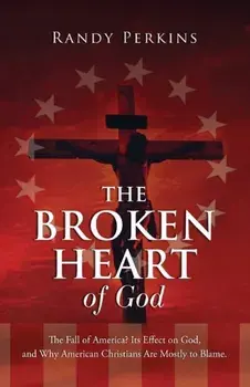 The Broken Heart of God: The Fall of America? Its Effect on God, and Why American Christians Are to Blame., Paperback/Randy Perkins