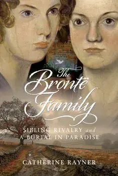 The Bronte Family. Sibling Rivalry and a Burial in Paradise, Hardback/Catherine Rayner