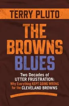 The Browns Blues: Two Decades of Utter Frustration: Why Everything Kept Going Wrong for the Cleveland Browns - Terry Pluto