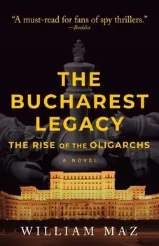 The Bucharest Legacy. The Rise of the Oligarchs, Paperback/William Maz