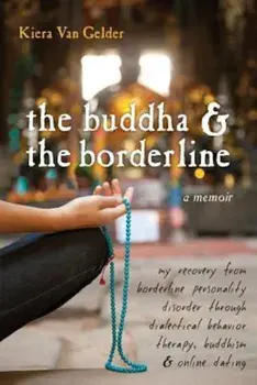 The Buddha & the Borderline: My Recovery from Borderline Personality Disorder Through Dialectical Behavior Therapy, Buddhism, & Online Dating, Paperback/Kiera Van Gelder