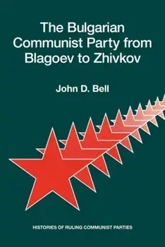 The Bulgarian Communist Party from Blagoev to Zhivkov: Histories of Ruling Communist Parties, Paperback/John D. Bell