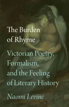 The Burden of Rhyme. Victorian Poetry, Formalism, and the Feeling of Literary History, Paperback/Professor Naomi Levine