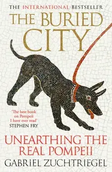 The Buried City. Unearthing the Real Pompeii - an instant Sunday Times bestseller, Hardback/Gabriel Zuchtriegel