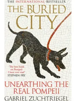 The Buried City. Unearthing the Real Pompeii - the Instant Sunday Times Bestseller, Paperback/Gabriel Zuchtriegel