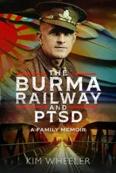 The Burma Railway and PTSD. A Family Memoir, Hardback/Kim Wheeler