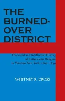The Burned-Over District: The Social and Intellectual History of Enthusiastic Religion in Western New York, 1800-1850, Paperback/Whitney R. Cross