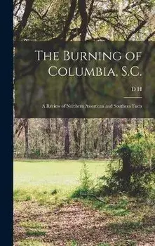 The Burning of Columbia, S.C.: A Review of Northern Assertions and Southern Facts, Hardcover/D. H. 1796-1873 Trezevant