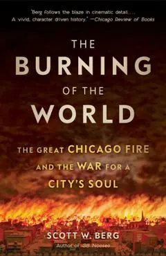 The Burning of the World: The Great Chicago Fire and the War for a City's Soul - Scott W. Berg