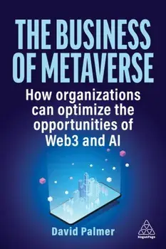 The Business of Metaverse. How Organizations Can Optimize the Opportunities of Web3 and AI, Paperback/David Palmer