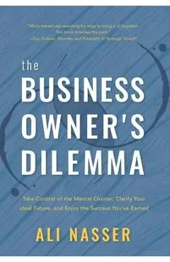 The Business Owner's Dilemma: Take Control of the Mental Chatter, Clarify Your Ideal Future, and Enjoy the Success You've Earned - Ali Nasser