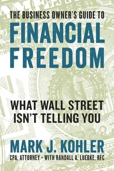 The Business Owner's Guide to Financial Freedom: What Wall Street Isn't Telling You, Paperback/Mark J. Kohler