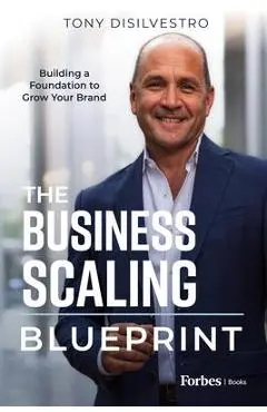 The Business Scaling Blueprint: Building a Foundation to Grow Your Brand - Tony Disilvestro