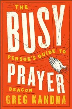 The Busy Person's Guide to Prayer, Paperback/Deacon Greg Kandra