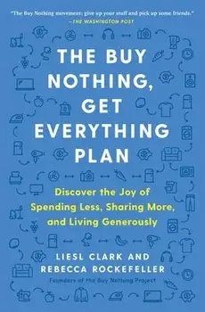 The Buy Nothing, Get Everything Plan: Discover the Joy of Spending Less, Sharing More, and Living Generously, Paperback/Liesl Clark