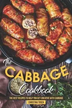 The Cabbage Cookbook: The Best Recipes to Help You Get Creative with Cabbage, Paperback/Christina Tosch