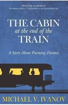 The Cabin at the End of the Train: A Story About Pursuing Dreams - Michael V. Ivanov