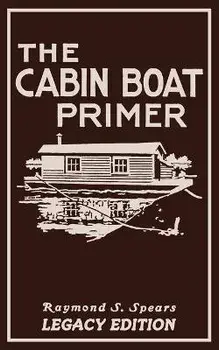 The Cabin Boat Primer (Legacy Edition): The Classic Guide Of Cabin-Life On The Water By Building, Furnishing, And Maintaining Maintaining Rustic House, Paperback/Raymond S. Spears