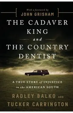 The Cadaver King and the Country Dentist: A True Story of Injustice in the American South - Radley Balko