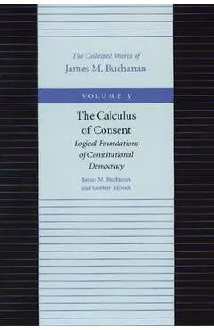 The Calculus of Consent: Logical Foundations of Constitutional Democracy - James M. Buchanan