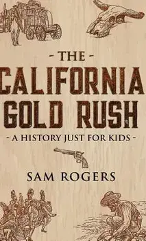 The California Gold Rush: A History Just for Kids, Hardcover/Sam Rogers