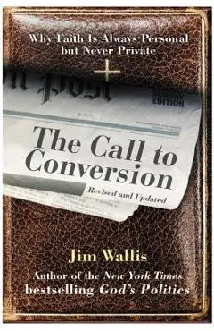 The Call to Conversion: Why Faith Is Always Personal But Never Private - Jim Wallis